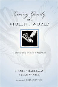 Living Gently in a Violent World: The Prophetic Witness of Weakness