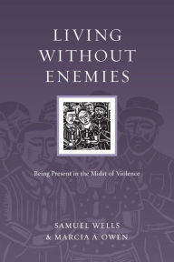 Title: Living Without Enemies: Being Present in the Midst of Violence, Author: Samuel Wells