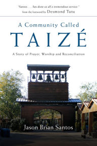 Title: A Community Called Taize: A Story of Prayer, Worship and Reconciliation, Author: Jason Brian Santos