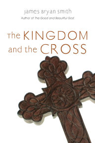 Title: The Kingdom and the Cross, Author: James Bryan Smith