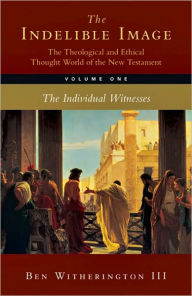 The Indelible Image: The Theological and Ethical Thought World of the New Testament, Volume One: The Individual Witnesses