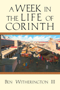 Title: A Week in the Life of Corinth, Author: Ben Witherington III