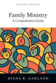 Title: Family Ministry: A Comprehensive Guide / Edition 2, Author: Diana R. Garland