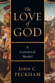 Title: The Love of God: A Canonical Model, Author: John C. Peckham