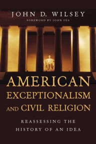 Title: American Exceptionalism and Civil Religion: Reassessing the History of an Idea, Author: John D. Wilsey