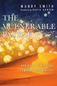 Title: The Vulnerable Pastor: How Human Limitations Empower Our Ministry, Author: Mandy Smith