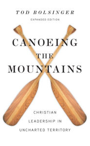 Title: Canoeing the Mountains: Christian Leadership in Uncharted Territory, Author: Tod Bolsinger
