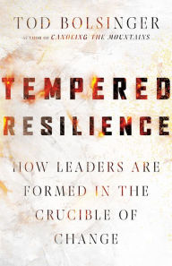 Title: Tempered Resilience: How Leaders Are Formed in the Crucible of Change, Author: Tod Bolsinger