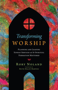 Title: Transforming Worship: Planning and Leading Sunday Services as If Spiritual Formation Mattered, Author: Rory Noland