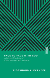 Title: Face to Face with God: A Biblical Theology of Christ as Priest and Mediator, Author: T. Desmond Alexander