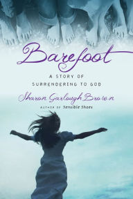 Title: Barefoot: A Story of Surrendering to God (Sensible Shoes Series #3), Author: Sharon Garlough Brown
