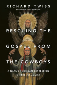 Title: Rescuing the Gospel from the Cowboys: A Native American Expression of the Jesus Way, Author: Richard Twiss