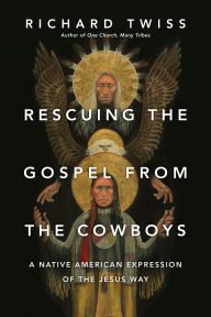 Title: Rescuing the Gospel from the Cowboys: A Native American Expression of the Jesus Way, Author: Richard Twiss
