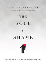Title: The Soul of Shame: Retelling the Stories We Believe About Ourselves, Author: Curt Thompson