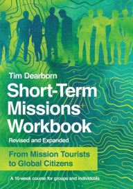 Title: Short-Term Missions Workbook: From Mission Tourists to Global Citizens, Author: Tim Dearborn
