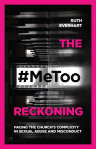 Title: The #MeToo Reckoning: Facing the Church's Complicity in Sexual Abuse and Misconduct, Author: Ruth Everhart