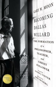 Title: Becoming Dallas Willard: The Formation of a Philosopher, Teacher, and Christ Follower, Author: Gary W. Moon