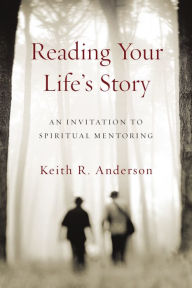 Title: Reading Your Life's Story: An Invitation to Spiritual Mentoring, Author: Keith R. Anderson