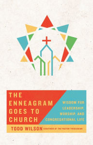 Title: The Enneagram Goes to Church: Wisdom for Leadership, Worship, and Congregational Life, Author: Todd Wilson