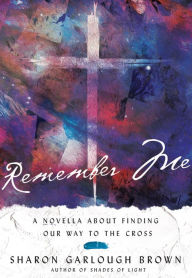 Title: Remember Me: A Novella about Finding Our Way to the Cross, Author: Sharon Garlough Brown