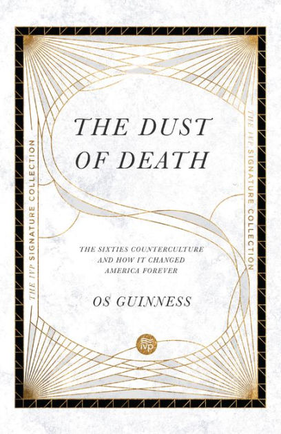 The Dust Of Death The Sixties Counterculture And How It Changed America Forever By Os Guinness Paperback Barnes Noble