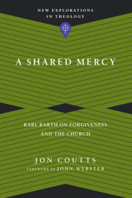 Title: A Shared Mercy: Karl Barth on Forgiveness and the Church, Author: Jon Coutts