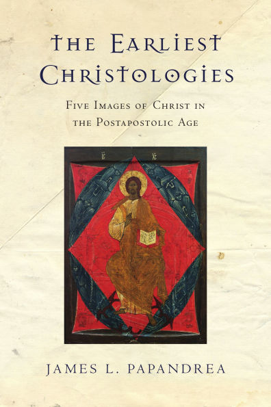 The Earliest Christologies: Five Images of Christ in the Postapostolic Age