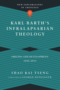 Title: Karl Barth's Infralapsarian Theology: Origins and Development, 1920-1953, Author: Shao Kai Tseng