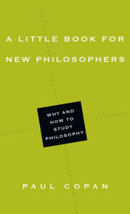 Title: A Little Book for New Philosophers: Why and How to Study Philosophy, Author: Paul Copan