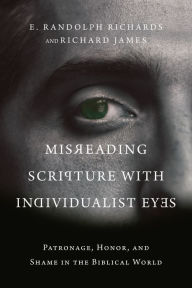 Title: Misreading Scripture with Individualist Eyes: Patronage, Honor, and Shame in the Biblical World, Author: E. Randolph Richards