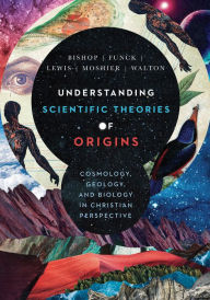 Title: Understanding Scientific Theories of Origins: Cosmology, Geology, and Biology in Christian Perspective, Author: Robert C. Bishop