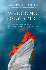 Title: Welcome, Holy Spirit: A Theological and Experiential Introduction, Author: Gordon T. Smith