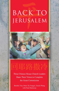 Title: Back To Jerusalem: Three Chinese House Church Leaders Share Their Vision to Complete the Great Commission, Author: Brother Yun
