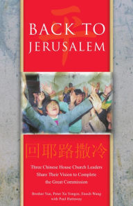 Title: Back to Jerusalem: Three Chinese House Church Leaders Share Their Vision to Complete the Great Commission, Author: Brother Yun