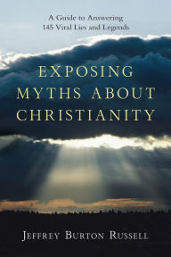 Title: Exposing Myths About Christianity: A Guide to Answering 145 Viral Lies and Legends, Author: Jeffrey Burton Russell