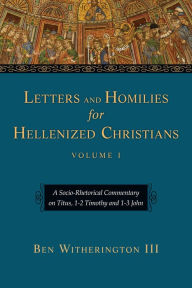 Title: Letters and Homilies for Hellenized Christians: A Socio-Rhetorical Commentary on Titus, 1-2 Timothy and 1-3 John, Author: Ben Witherington III