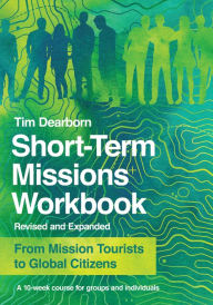 Title: Short-Term Missions Workbook: From Mission Tourists to Global Citizens, Author: Tim Dearborn