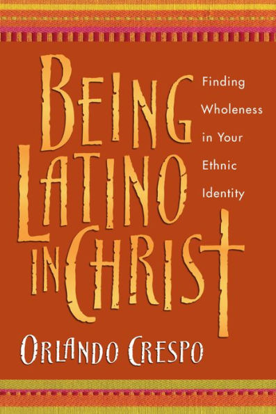 Being Latino in Christ: Finding Wholeness in Your Ethnic Identity