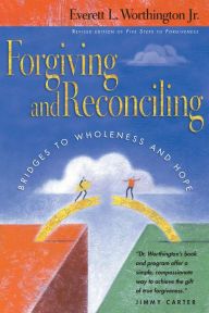 Title: Forgiving and Reconciling: Bridges to Wholeness and Hope, Author: Everett L. Worthington Jr.