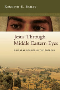 Title: Jesus Through Middle Eastern Eyes: Cultural Studies in the Gospels, Author: Kenneth E. Bailey
