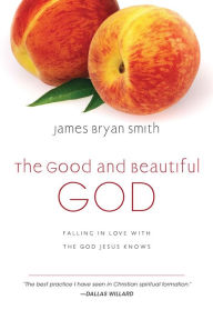 Title: The Good and Beautiful God: Falling in Love with the God Jesus Knows, Author: James Bryan Smith
