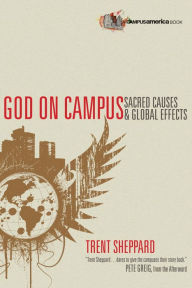 Title: God on Campus: Sacred Causes Global Effects, Author: Trent Sheppard