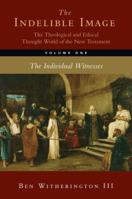 The Indelible Image: The Theological and Ethical Thought World of the New Testament: The Individual Witnesses