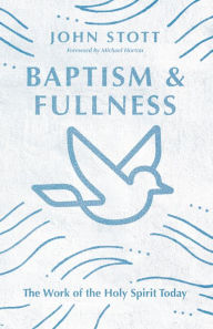 Title: Baptism and Fullness: The Work of the Holy Spirit Today, Author: John Stott