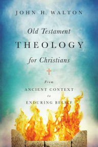 Title: Old Testament Theology for Christians: From Ancient Context to Enduring Belief, Author: John H. Walton