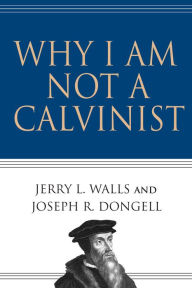 Title: Why I Am Not a Calvinist, Author: Jerry L. Walls