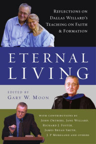 Title: Eternal Living: Reflections on Dallas Willard's Teaching on Faith and Formation, Author: Gary W. Moon
