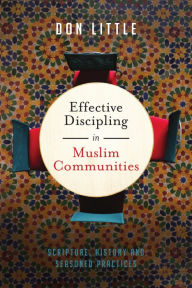 Title: Effective Discipling in Muslim Communities: Scripture, History and Seasoned Practices, Author: Don Little