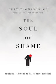 Title: The Soul of Shame: Retelling the Stories We Believe About Ourselves, Author: Curt Thompson