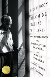 Title: Becoming Dallas Willard: The Formation of a Philosopher, Teacher, and Christ Follower, Author: Gary W. Moon